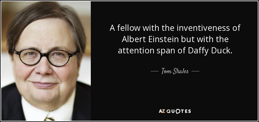 A fellow with the inventiveness of Albert Einstein but with the attention span of Daffy Duck. - Tom Shales