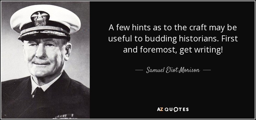 A few hints as to the craft may be useful to budding historians. First and foremost, get writing! - Samuel Eliot Morison