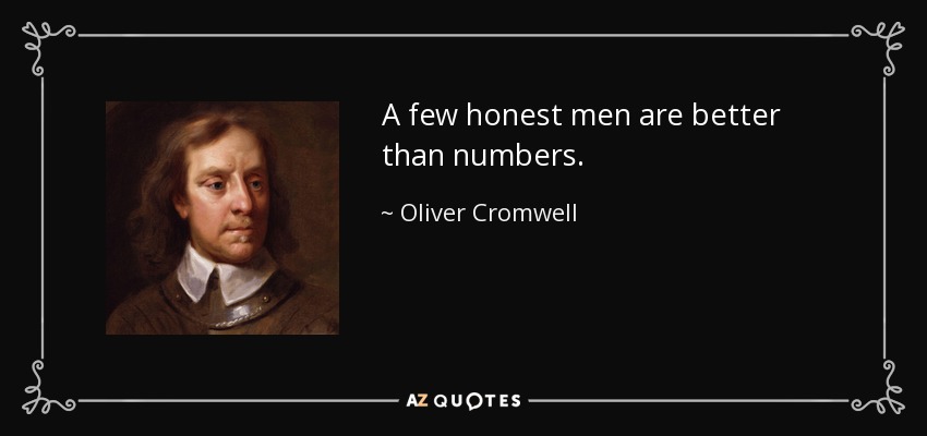 A few honest men are better than numbers. - Oliver Cromwell