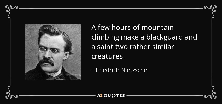 A few hours of mountain climbing make a blackguard and a saint two rather similar creatures. - Friedrich Nietzsche