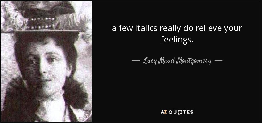 a few italics really do relieve your feelings. - Lucy Maud Montgomery
