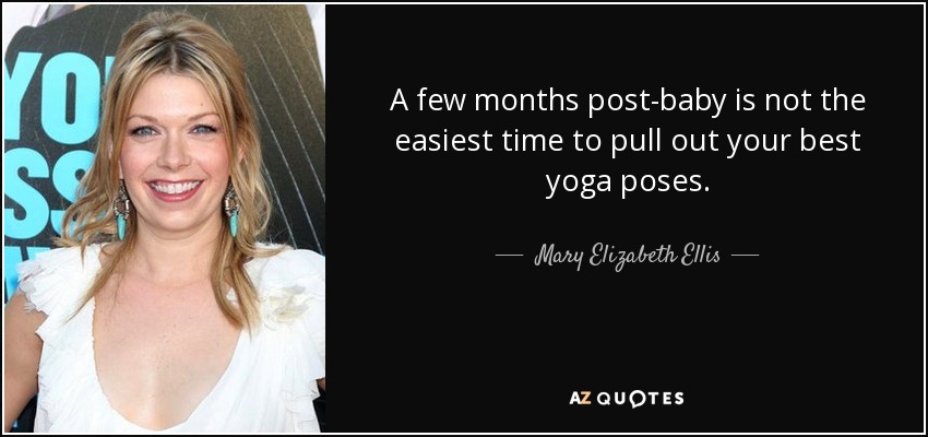 A few months post-baby is not the easiest time to pull out your best yoga poses. - Mary Elizabeth Ellis