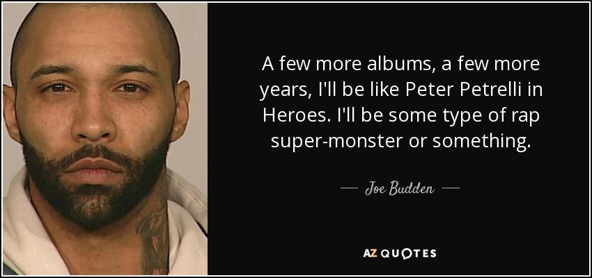 A few more albums, a few more years, I'll be like Peter Petrelli in Heroes. I'll be some type of rap super-monster or something. - Joe Budden