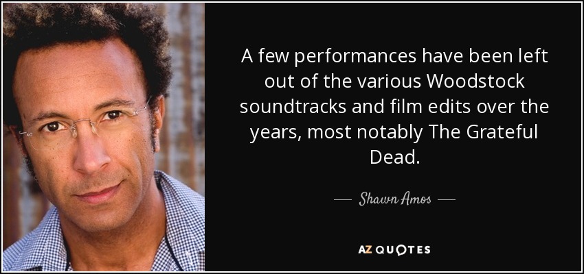A few performances have been left out of the various Woodstock soundtracks and film edits over the years, most notably The Grateful Dead. - Shawn Amos