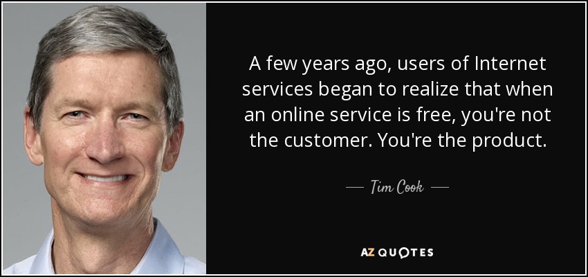 A few years ago, users of Internet services began to realize that when an online service is free, you're not the customer. You're the product. - Tim Cook