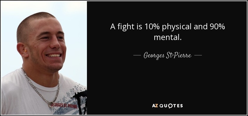 A fight is 10% physical and 90% mental. - Georges St-Pierre