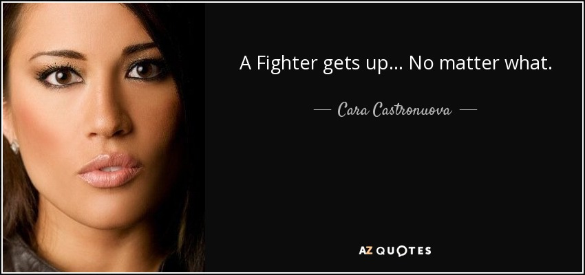 A Fighter gets up... No matter what. - Cara Castronuova