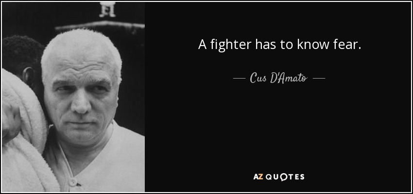 A fighter has to know fear. - Cus D'Amato