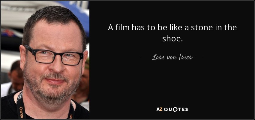 A film has to be like a stone in the shoe. - Lars von Trier