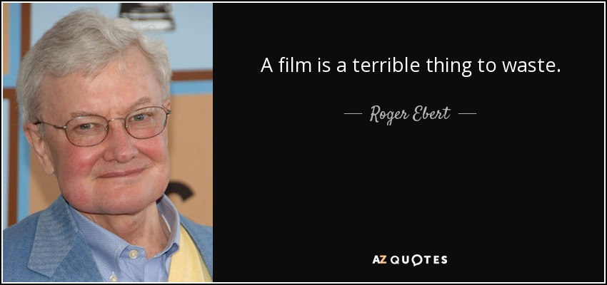 A film is a terrible thing to waste. - Roger Ebert
