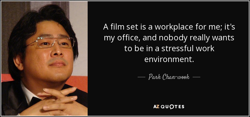 A film set is a workplace for me; it's my office, and nobody really wants to be in a stressful work environment. - Park Chan-wook