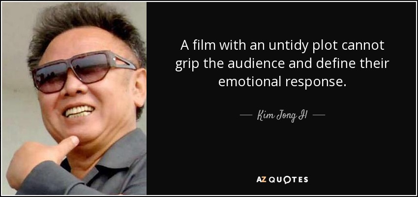 A film with an untidy plot cannot grip the audience and define their emotional response. - Kim Jong Il
