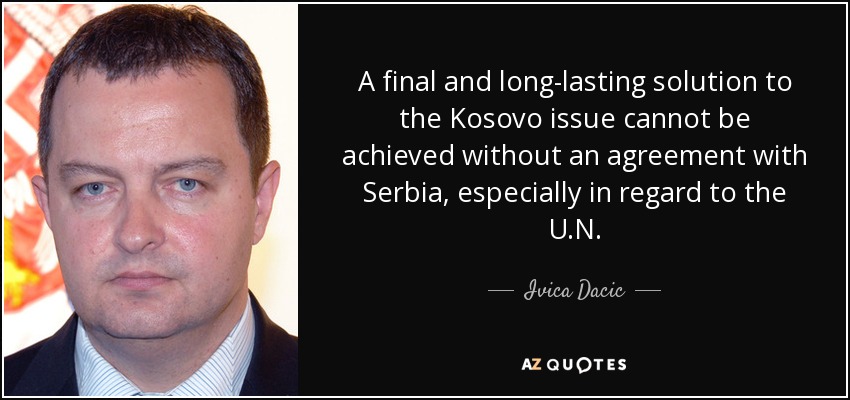 A final and long-lasting solution to the Kosovo issue cannot be achieved without an agreement with Serbia, especially in regard to the U.N. - Ivica Dacic