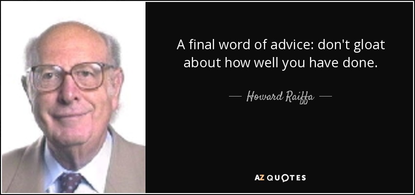 A final word of advice: don't gloat about how well you have done. - Howard Raiffa