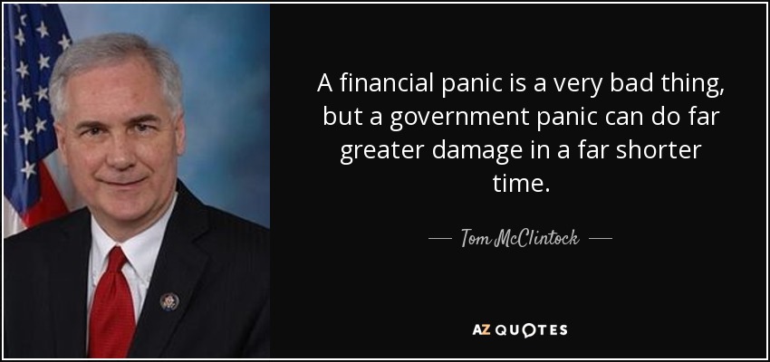 A financial panic is a very bad thing, but a government panic can do far greater damage in a far shorter time. - Tom McClintock