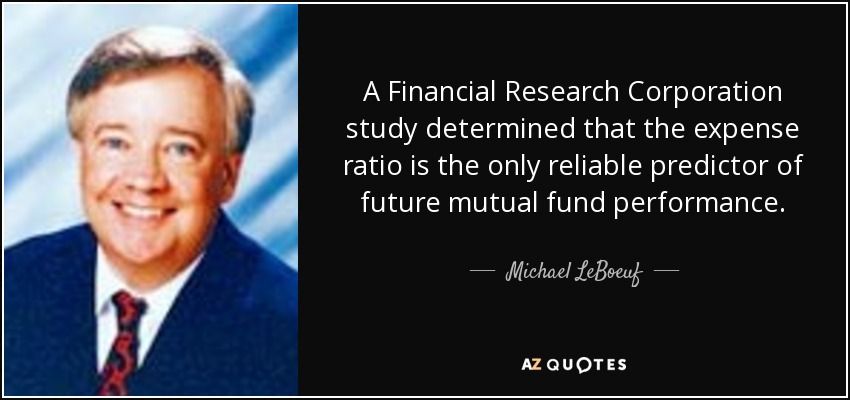 A Financial Research Corporation study determined that the expense ratio is the only reliable predictor of future mutual fund performance. - Michael LeBoeuf
