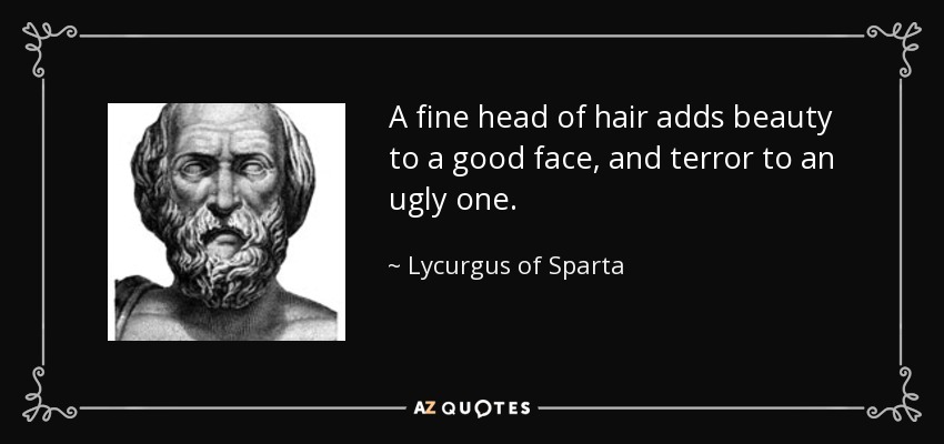 A fine head of hair adds beauty to a good face, and terror to an ugly one. - Lycurgus of Sparta
