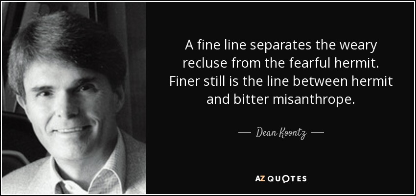 A fine line separates the weary recluse from the fearful hermit. Finer still is the line between hermit and bitter misanthrope. - Dean Koontz
