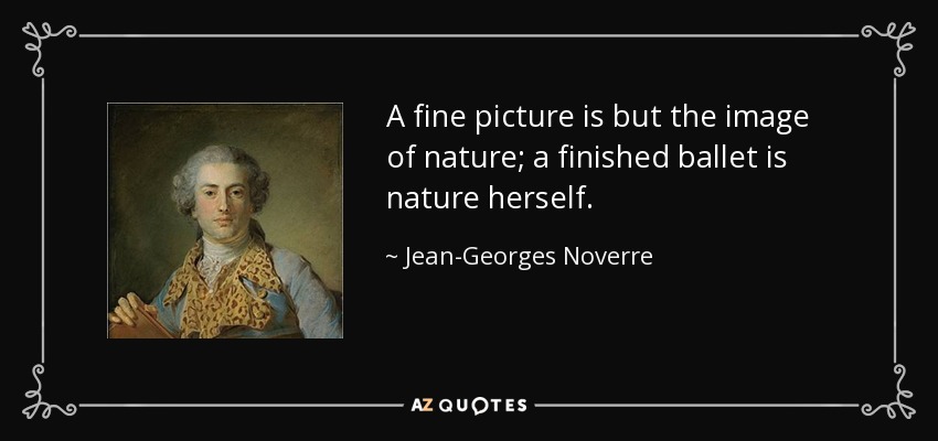 A fine picture is but the image of nature; a finished ballet is nature herself. - Jean-Georges Noverre