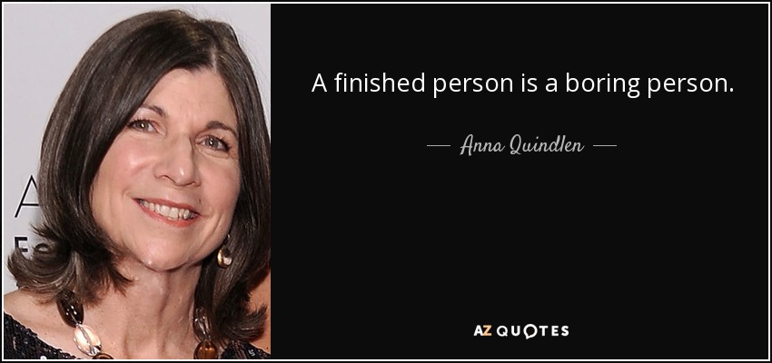 A finished person is a boring person. - Anna Quindlen