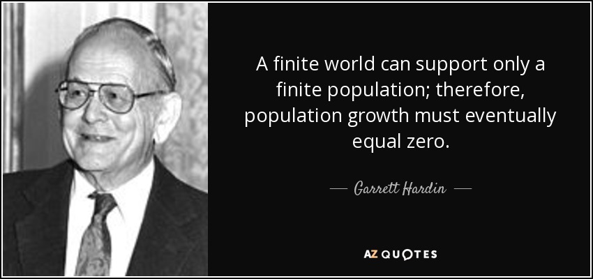 A finite world can support only a finite population; therefore, population growth must eventually equal zero. - Garrett Hardin