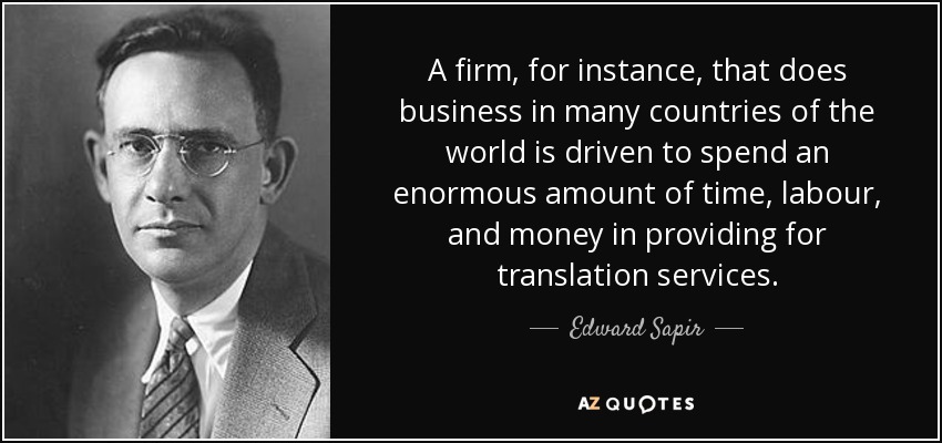 A firm, for instance, that does business in many countries of the world is driven to spend an enormous amount of time, labour, and money in providing for translation services. - Edward Sapir