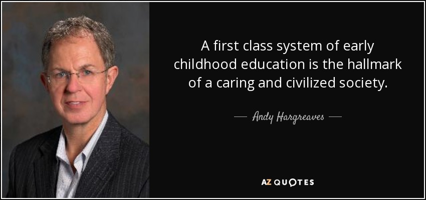 A first class system of early childhood education is the hallmark of a caring and civilized society. - Andy Hargreaves
