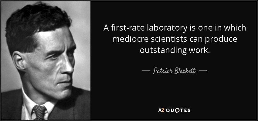 A first-rate laboratory is one in which mediocre scientists can produce outstanding work. - Patrick Blackett, Baron Blackett