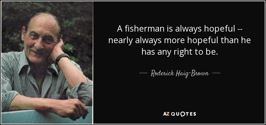 A fisherman is always hopeful -- nearly always more hopeful than he has any right to be. - Roderick Haig-Brown