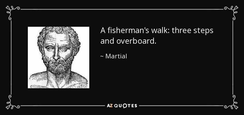 A fisherman's walk: three steps and overboard. - Martial