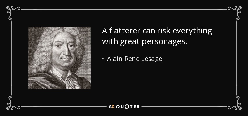 A flatterer can risk everything with great personages. - Alain-Rene Lesage