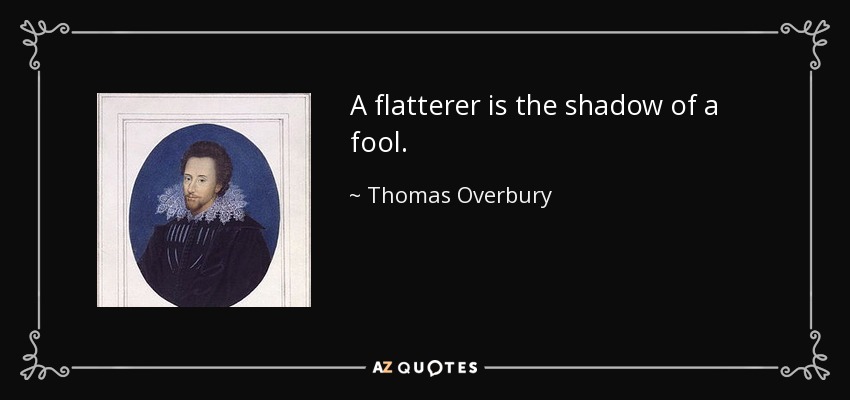 A flatterer is the shadow of a fool. - Thomas Overbury