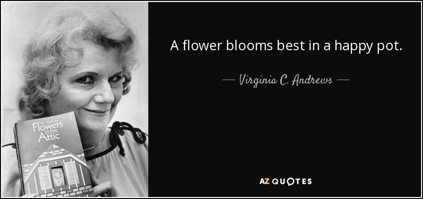 A flower blooms best in a happy pot. - Virginia C. Andrews