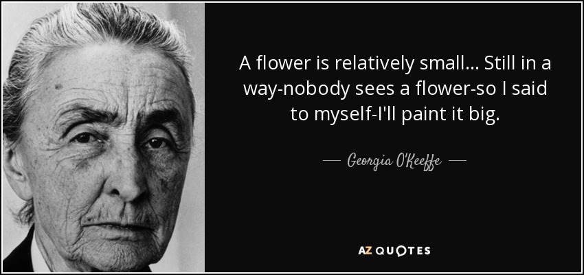 Georgia O'Keeffe quote: A flower is relatively small... Still in a way