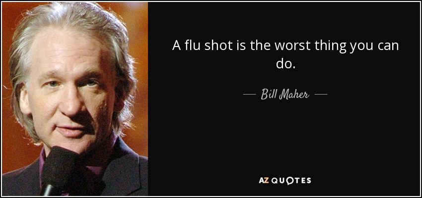 A flu shot is the worst thing you can do. - Bill Maher