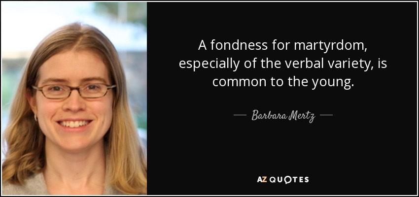 A fondness for martyrdom, especially of the verbal variety, is common to the young. - Barbara Mertz