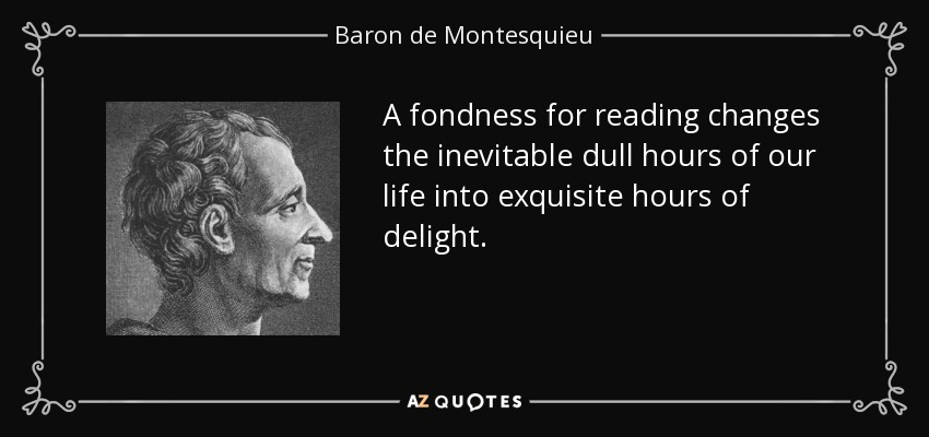 A fondness for reading changes the inevitable dull hours of our life into exquisite hours of delight. - Baron de Montesquieu