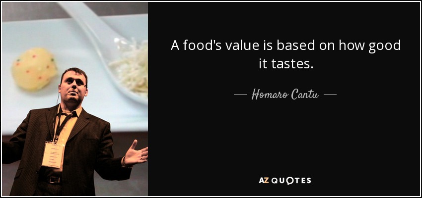 A food's value is based on how good it tastes. - Homaro Cantu