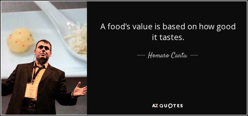 A food's value is based on how good it tastes. - Homaro Cantu
