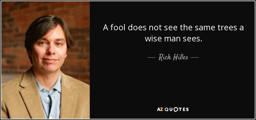 A fool does not see the same trees a wise man sees. - Rick Hilles