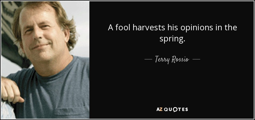 A fool harvests his opinions in the spring. - Terry Rossio