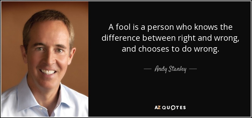 A fool is a person who knows the difference between right and wrong, and chooses to do wrong. - Andy Stanley