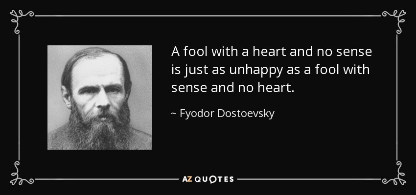 A fool with a heart and no sense is just as unhappy as a fool with sense and no heart. - Fyodor Dostoevsky