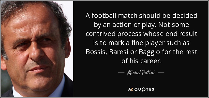 A football match should be decided by an action of play. Not some contrived process whose end result is to mark a fine player such as Bossis, Baresi or Baggio for the rest of his career. - Michel Patini