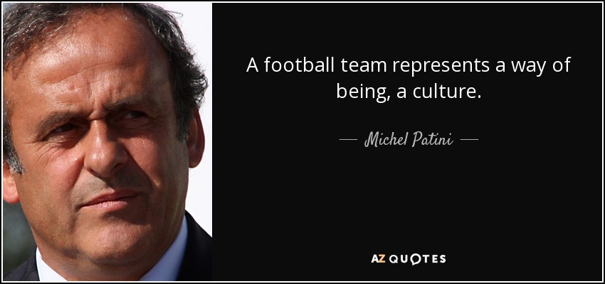 A football team represents a way of being, a culture. - Michel Patini