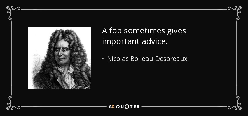 A fop sometimes gives important advice. - Nicolas Boileau-Despreaux