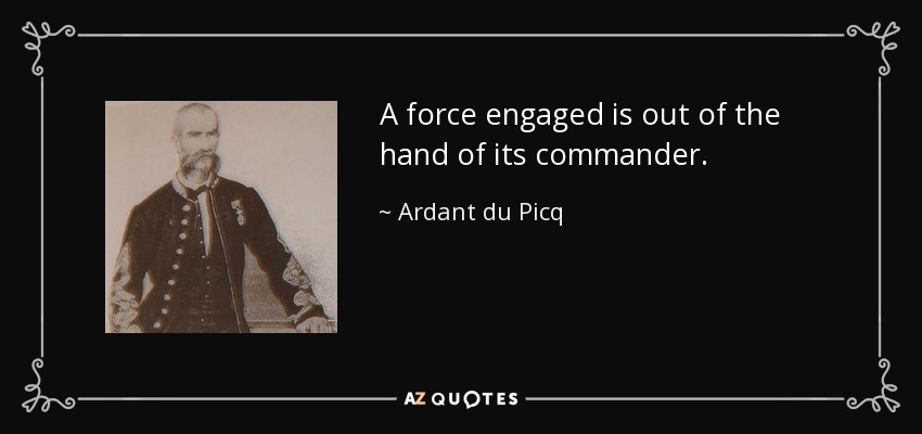 A force engaged is out of the hand of its commander. - Ardant du Picq