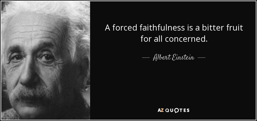 A forced faithfulness is a bitter fruit for all concerned. - Albert Einstein