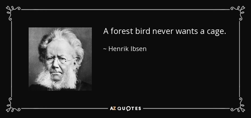 A forest bird never wants a cage. - Henrik Ibsen