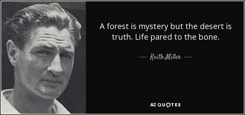 A forest is mystery but the desert is truth. Life pared to the bone. - Keith Miller